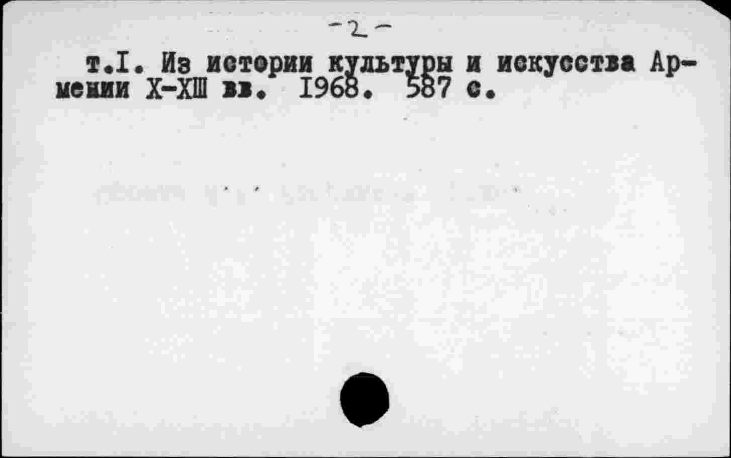 ﻿т.1. Из истории культуры и искусства Армении Х-ХШ и. 1968. 587 с.